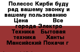 Полесос Кирби буду рад вашему звонку и вашему пользованию. › Цена ­ 45 000 - Все города Электро-Техника » Бытовая техника   . Ханты-Мансийский,Покачи г.